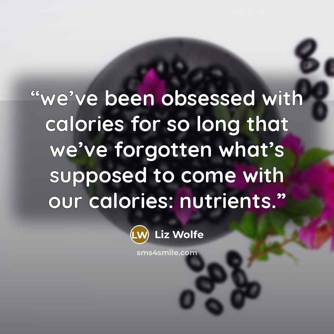“we’ve been obsessed with calories for so long that we’ve forgotten what’s supposed to come with our calories: nutrients.” quote by Liz Wolfe