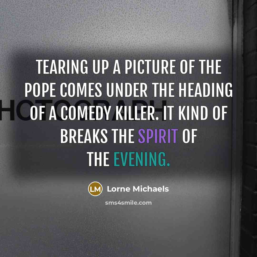 “Tearing up a picture of the Pope comes under the…” quote by Lorne Michaels