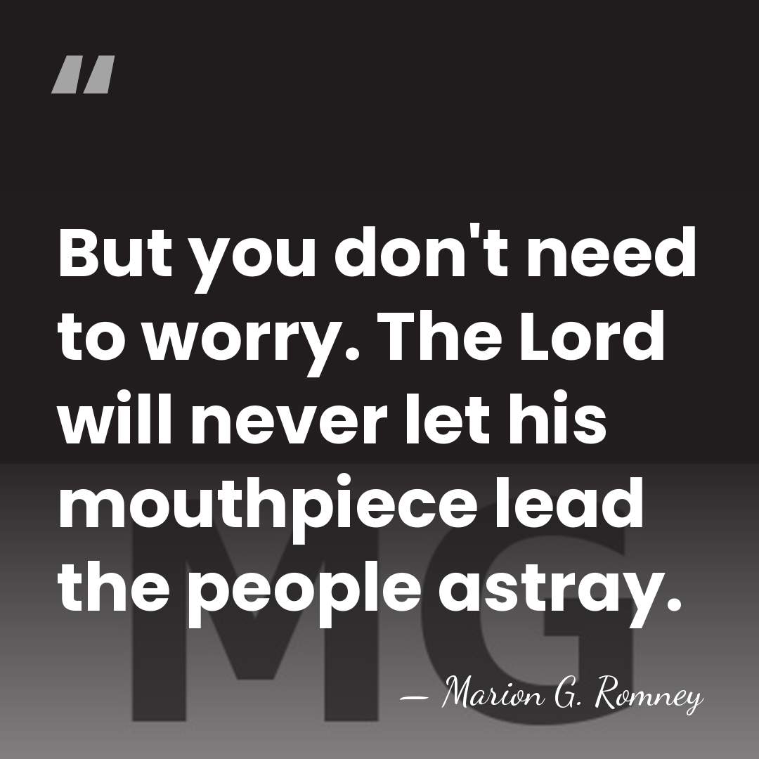 But you don't need to worry. The Lord will never let his&hellip; - Marion G. Romney