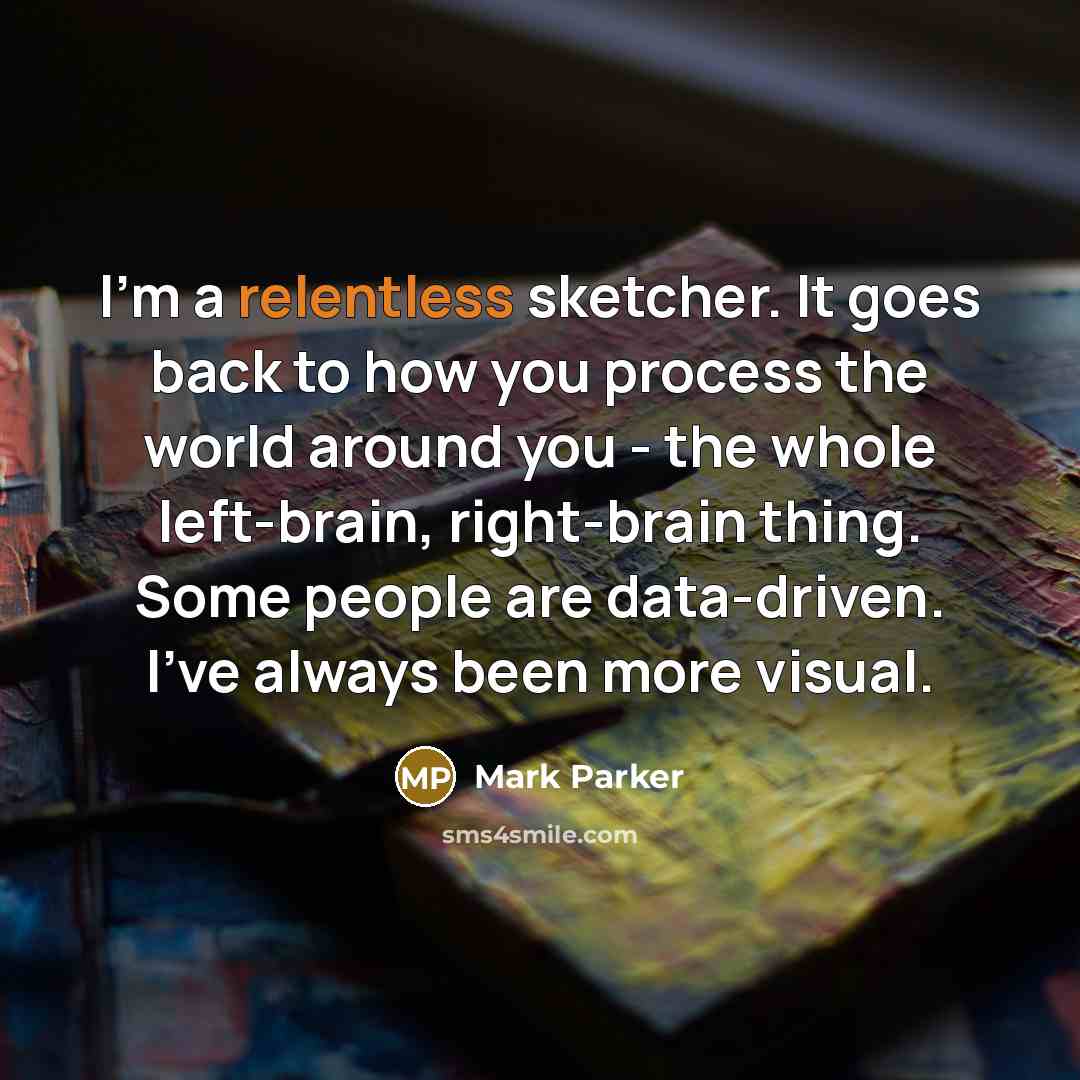 “I'm a relentless sketcher. It goes back to how you…” quote by Mark Parker