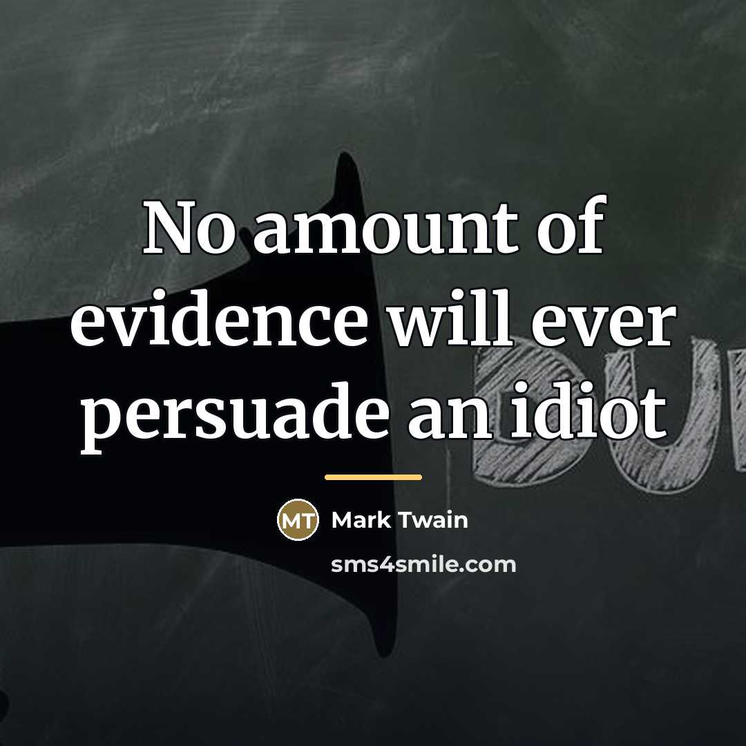 “No amount of evidence will ever persuade an idiot…” quote by Mark Twain