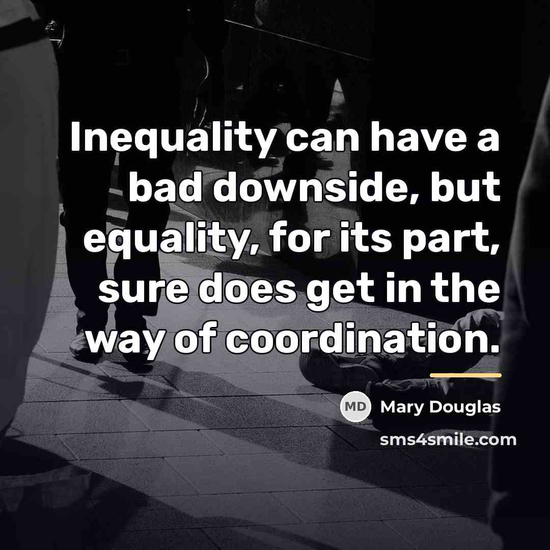 “Inequality can have a bad downside, but equality, for its…” quote by Mary Douglas