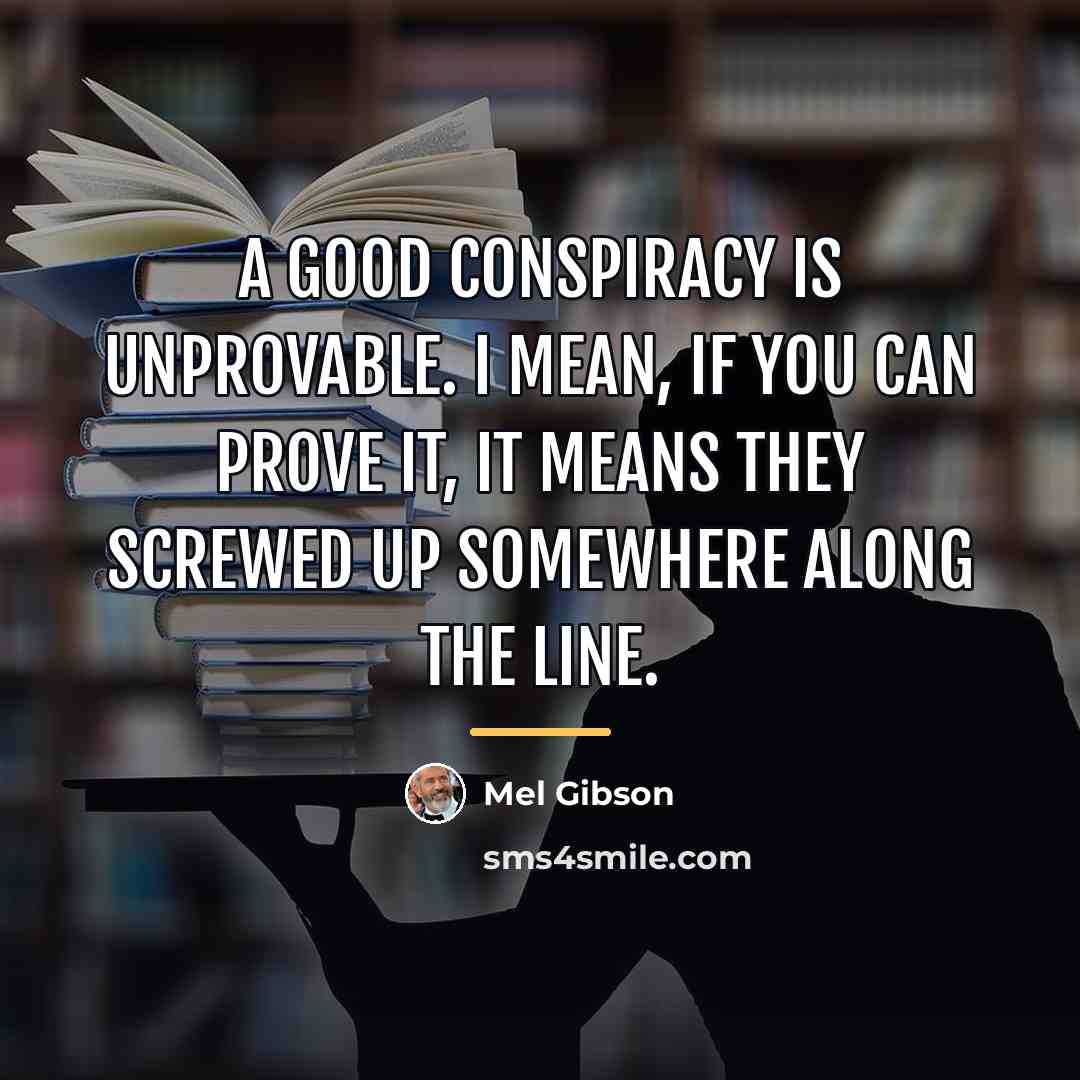 “A good conspiracy is unprovable. I mean, if you can…” quote by Mel Gibson