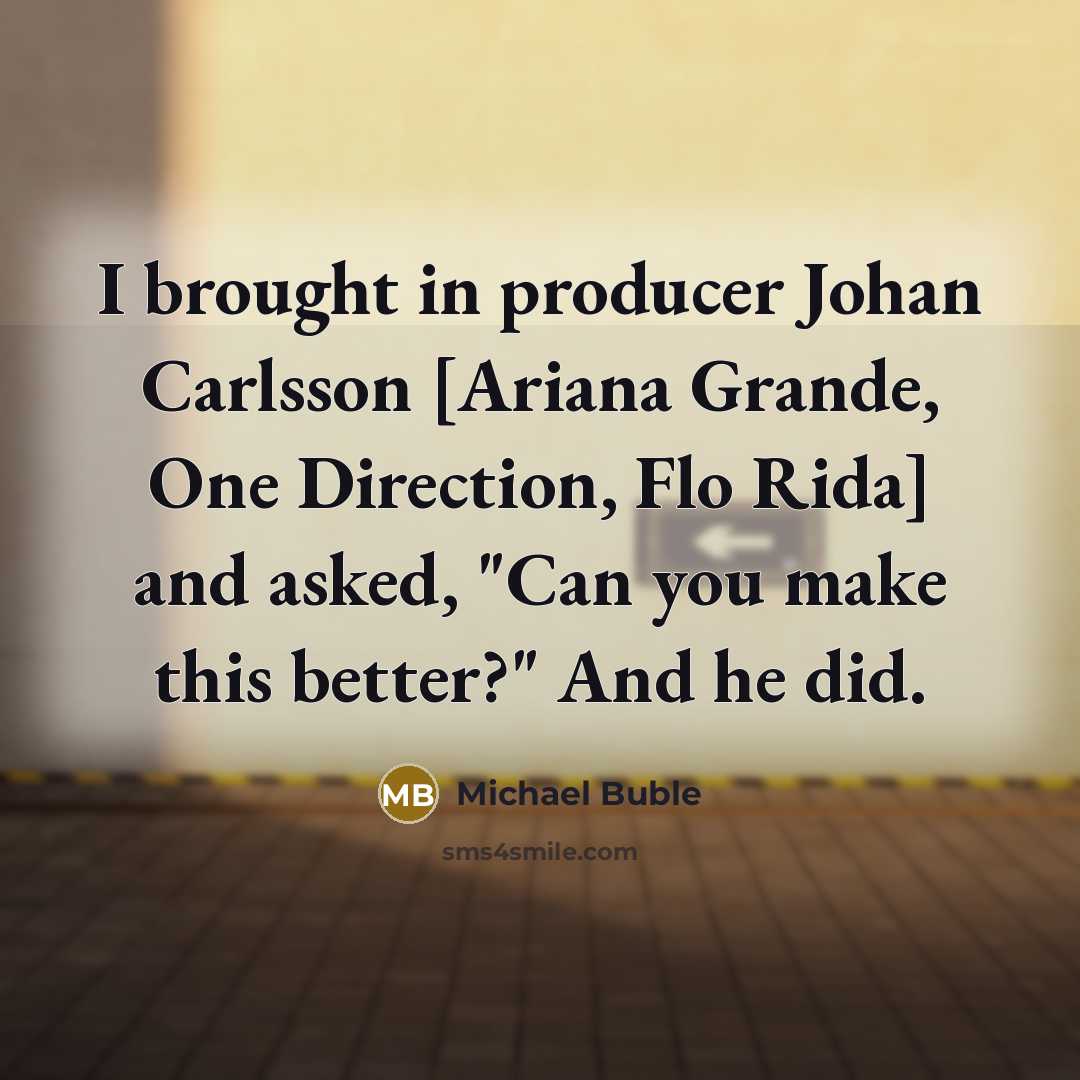 “I brought in producer Johan Carlsson [Ariana Grande, One Direction,…” quote by Michael Buble