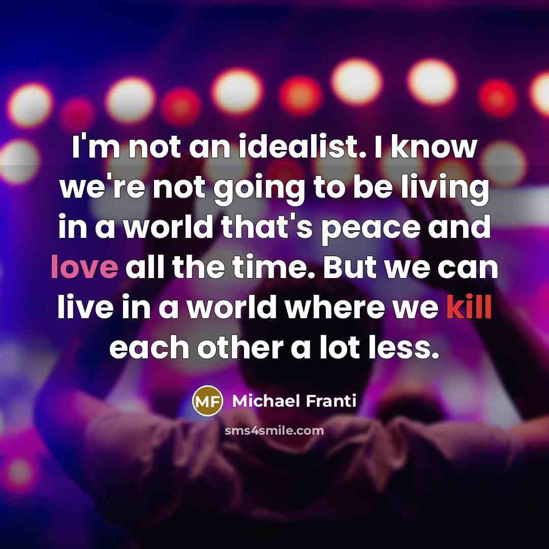 “I'm not an idealist. I know we're not going to…” quote by Michael Franti
