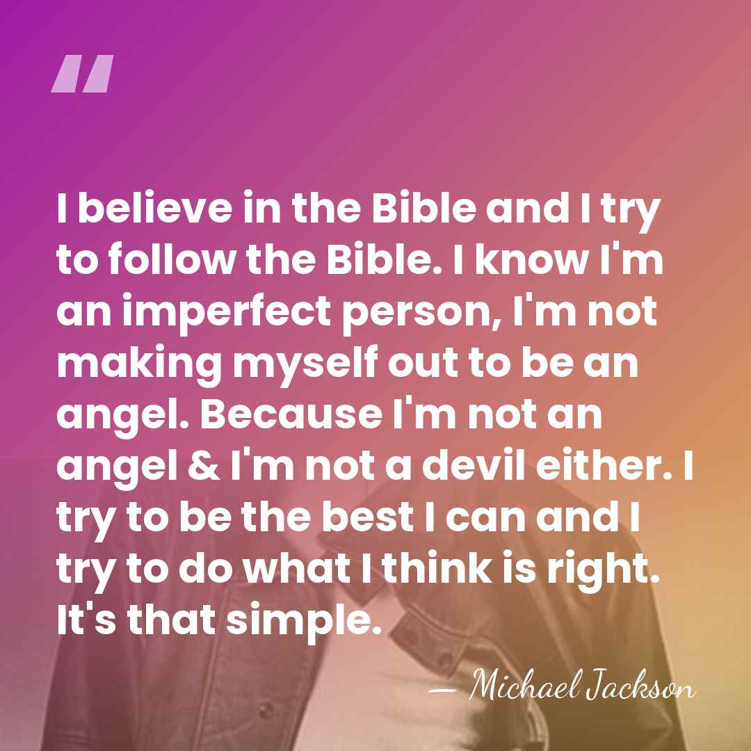 I believe in the Bible and I try to follow the Bible.&hellip; - Michael Jackson