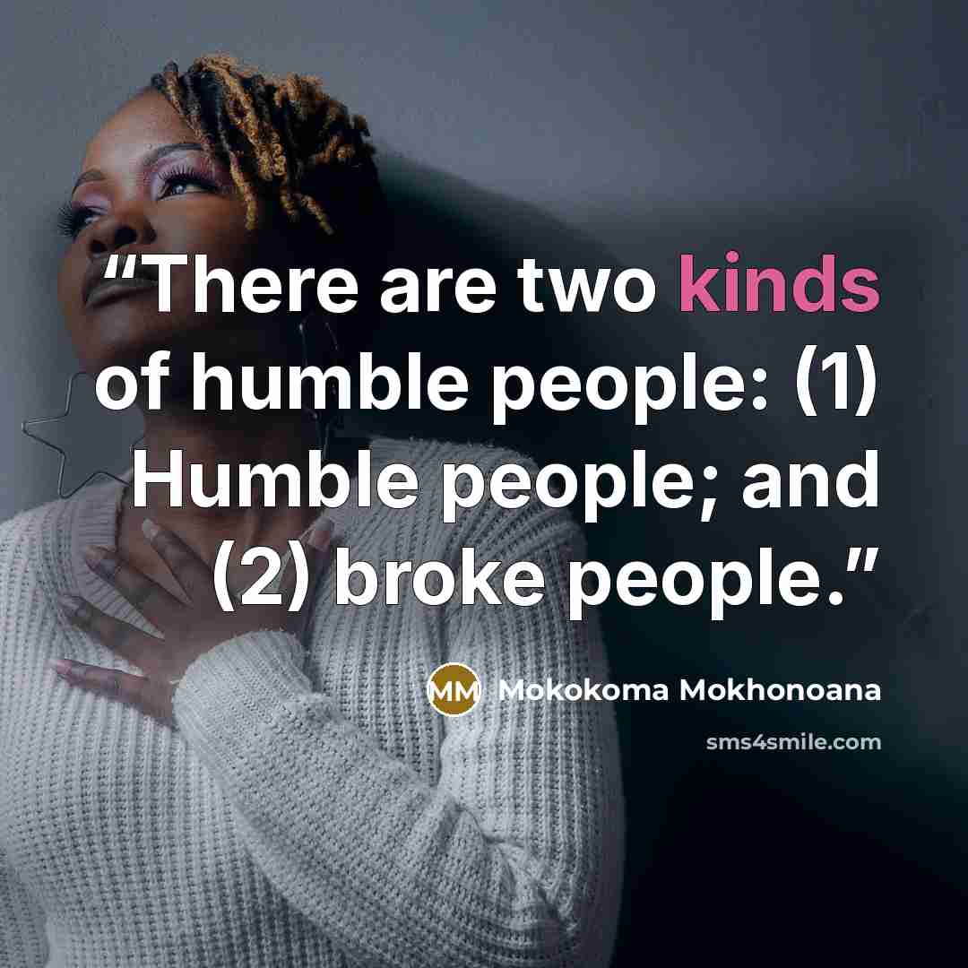 “There are two kinds of humble people: (1) Humble people; and (2) broke people.” quote by Mokokoma Mokhonoana