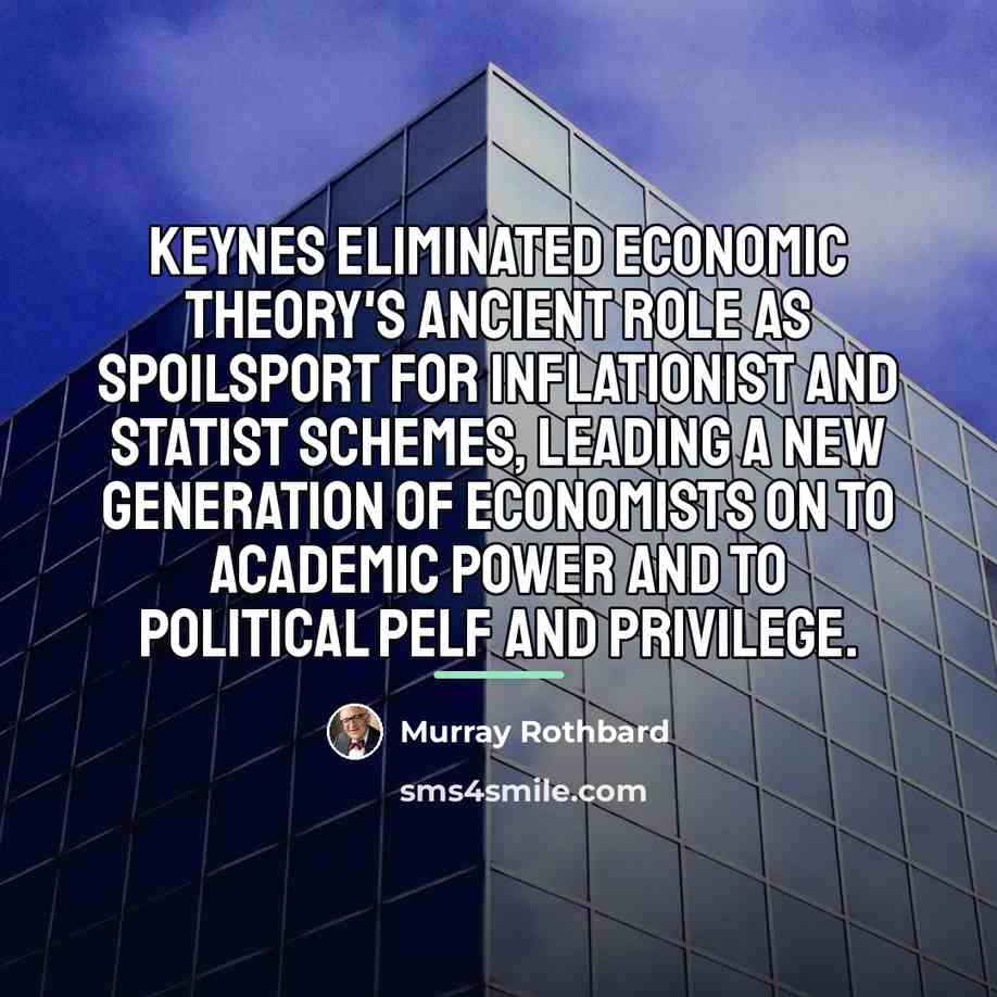 “Keynes eliminated economic theory's ancient role as spoilsport for inflationist…” quote by Murray Rothbard