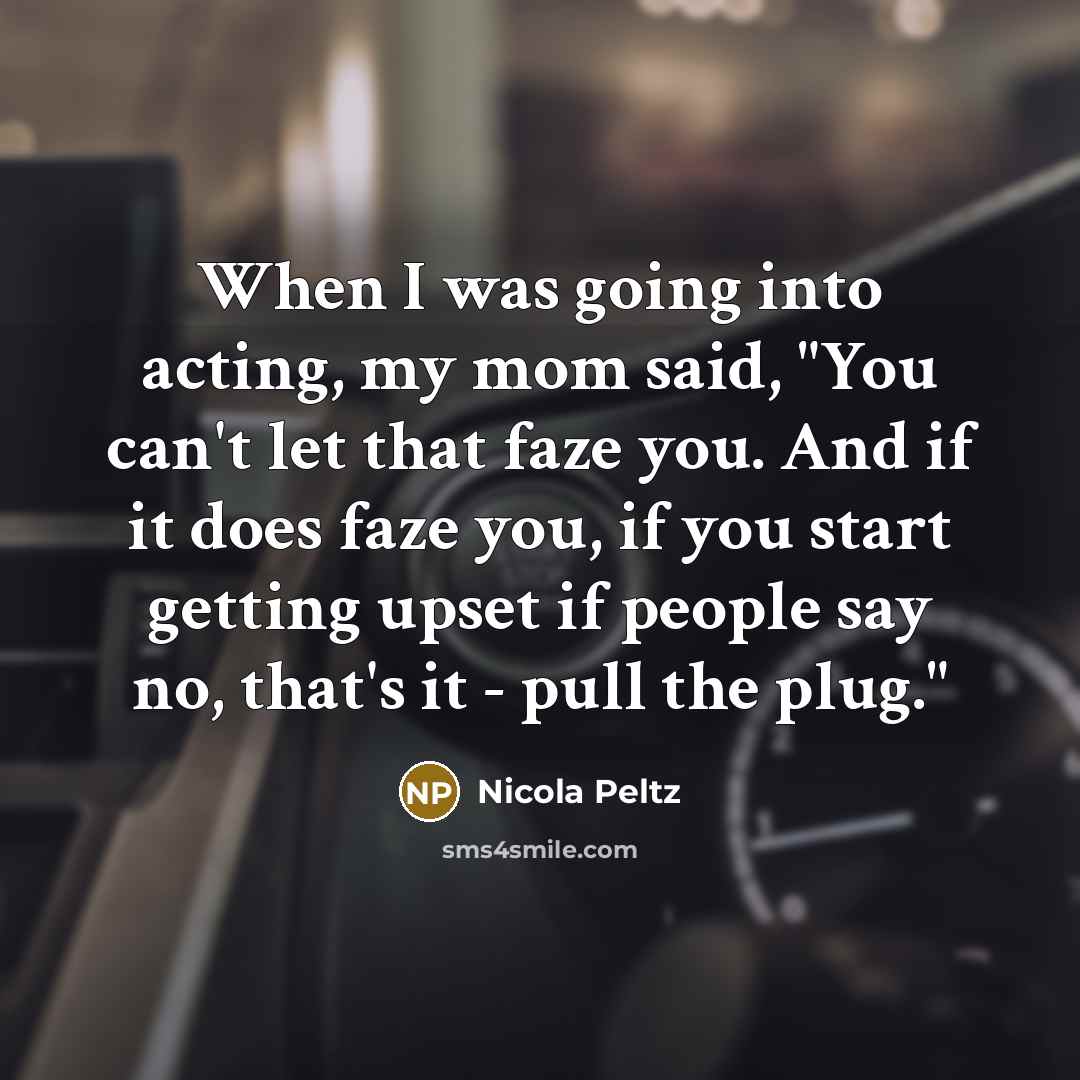 “When I was going into acting, my mom said, "You…” quote by Nicola Peltz