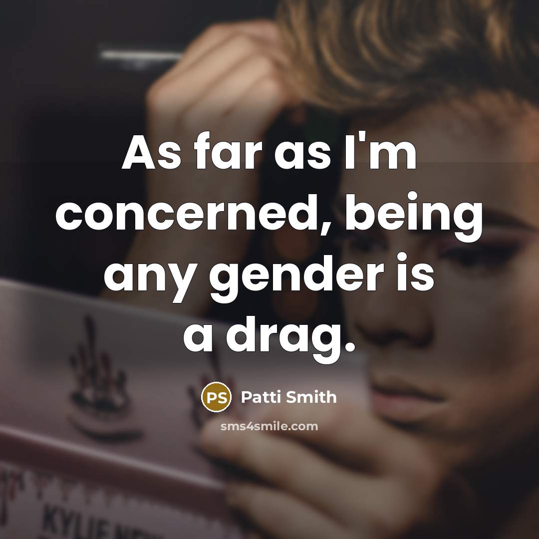 “As far as I'm concerned, being any gender is a…” quote by Patti Smith