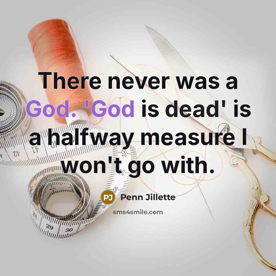 “There never was a God. 'God is dead' is a halfway measure I won't go with.” quote by Penn Jillette