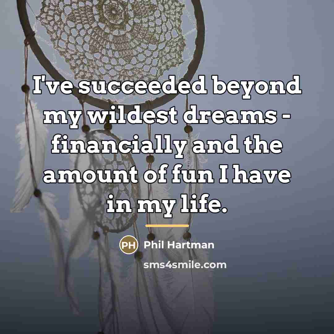 “I've succeeded beyond my wildest dreams - financially and the…” quote by Phil Hartman