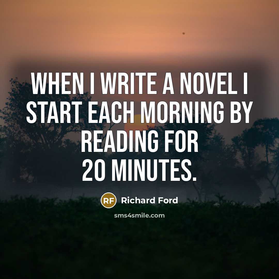 “When I write a novel I start each morning by…” quote by Richard Ford