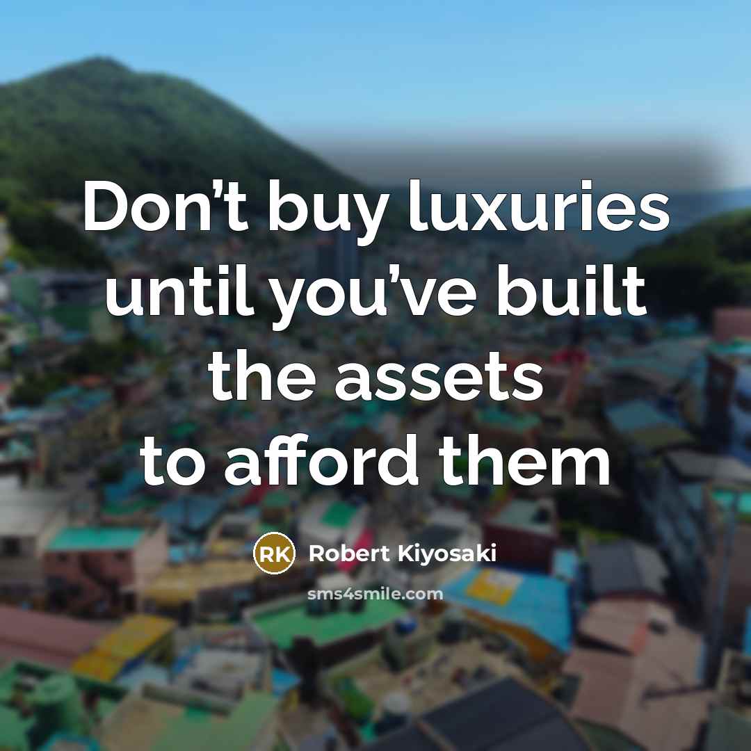 “Don’t buy luxuries until you’ve built the assets to afford them” quote by Robert Kiyosaki