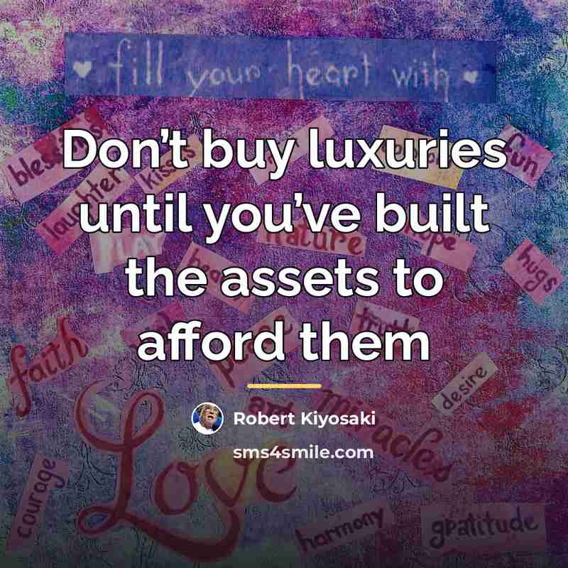 “Don’t buy luxuries until you’ve built the assets to afford…” quote by Robert Kiyosaki