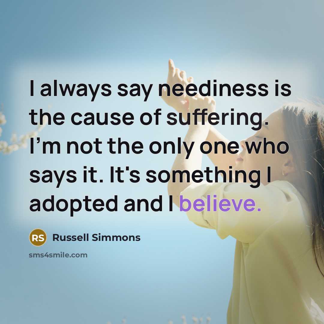 “I always say neediness is the cause of suffering. I'm…” quote by Russell Simmons
