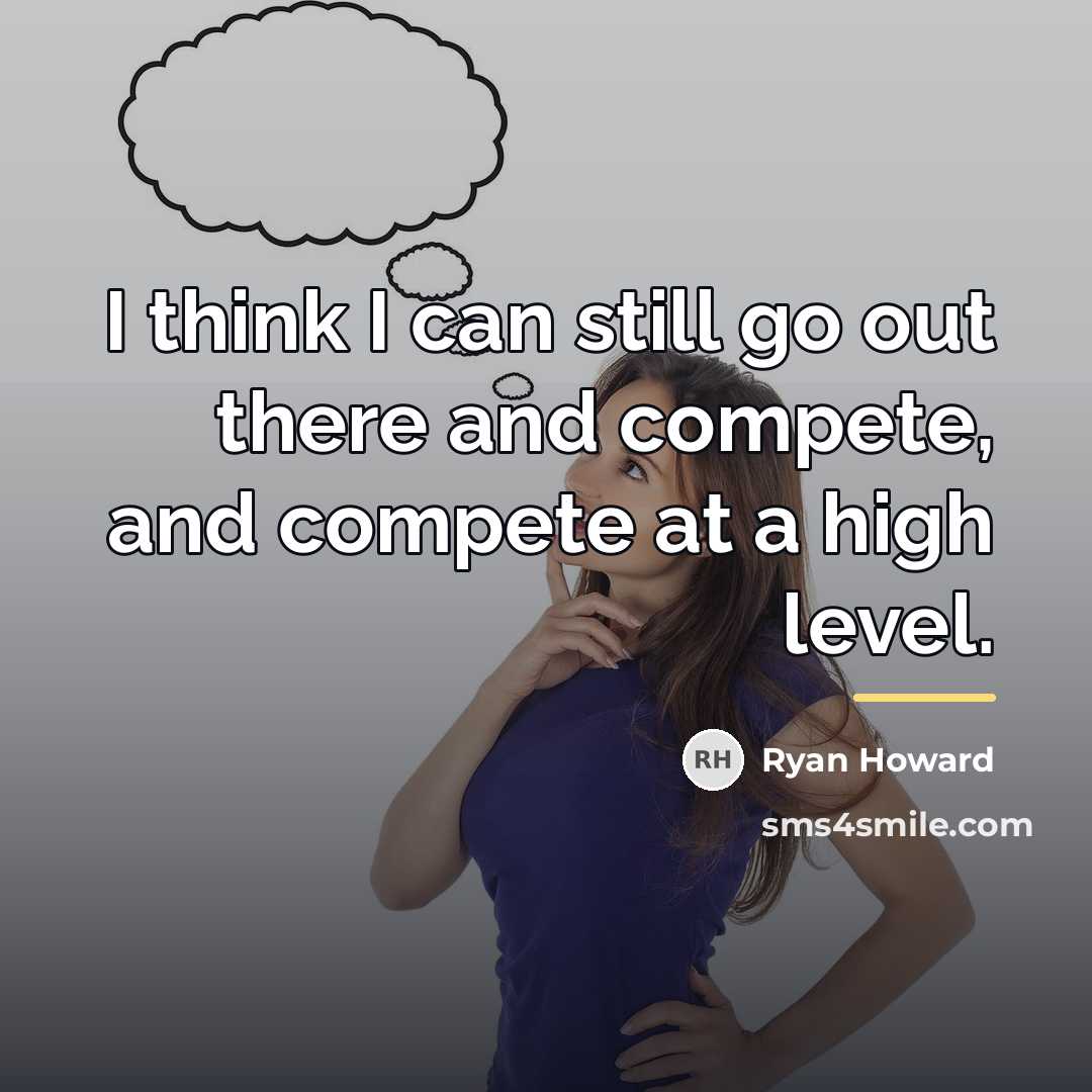 “I think I can still go out there and compete,…” quote by Ryan Howard