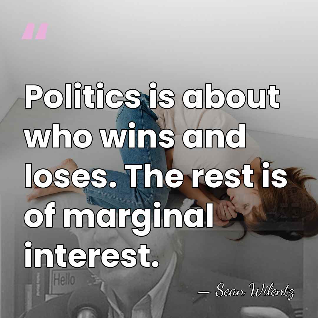 Politics is about who wins and loses. The rest is of marginal&hellip; - Sean Wilentz