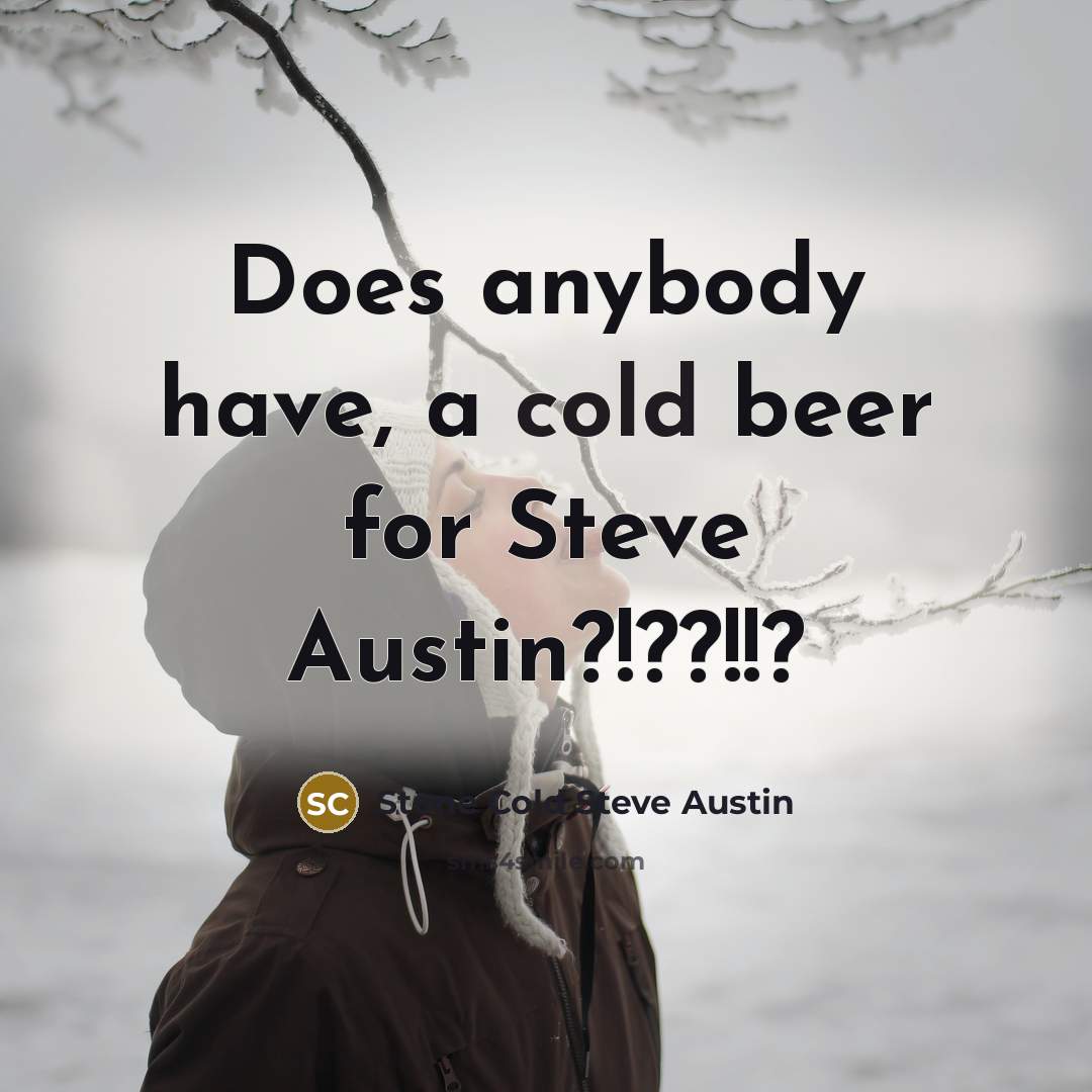 “Does anybody have, a cold beer for Steve Austin?!??!!?…” quote by Stone Cold Steve Austin