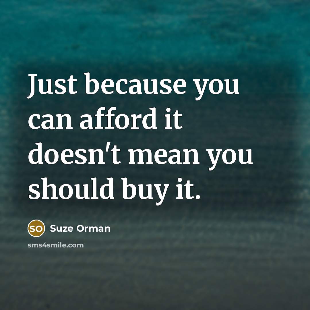 “Just because you can afford it doesn't mean you should…” quote by Suze Orman