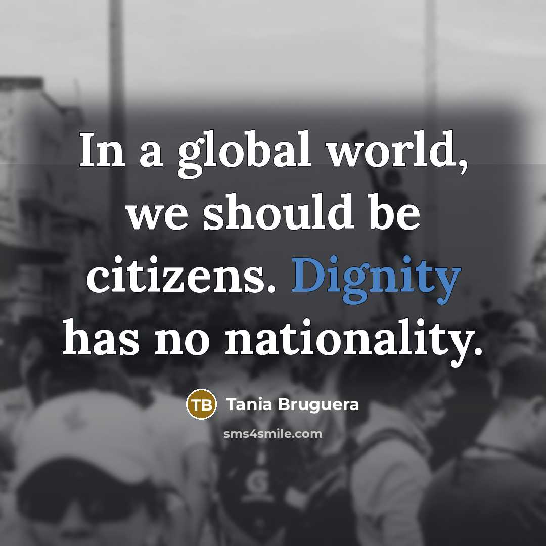 “In a global world, we should be citizens. Dignity has…” quote by Tania Bruguera