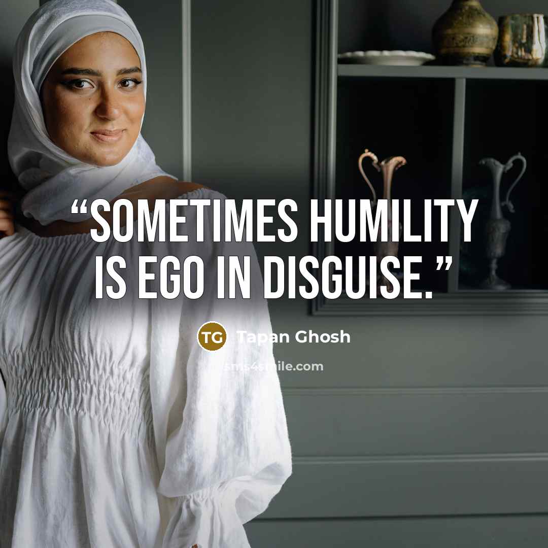 “Sometimes humility is ego in disguise.” quote by Tapan Ghosh