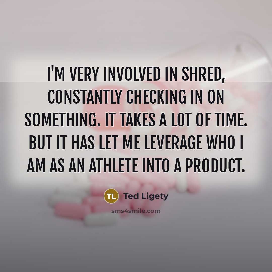 “I'm very involved in Shred, constantly checking in on something.…” quote by Ted Ligety
