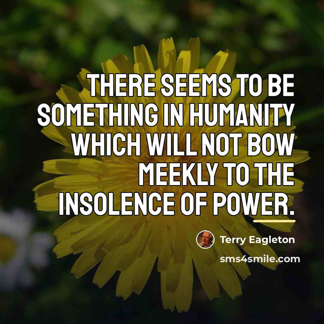 “There seems to be something in humanity which will not…” quote by Terry Eagleton