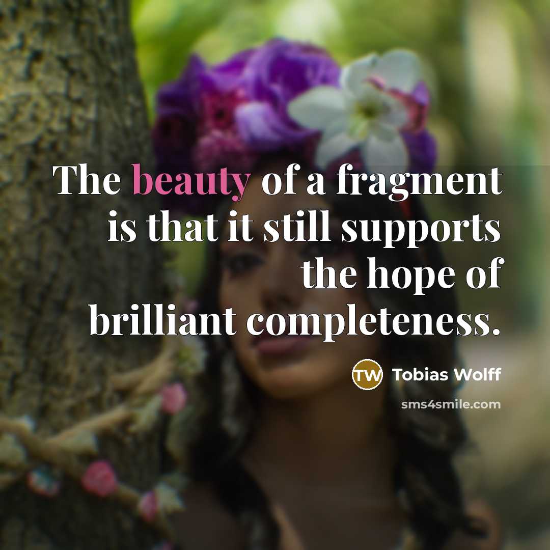 “The beauty of a fragment is that it still supports…” quote by Tobias Wolff