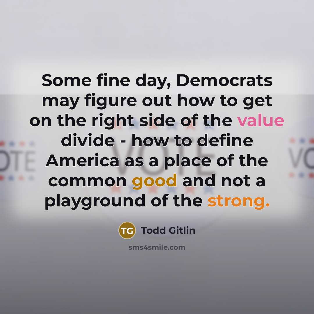 “Some fine day, Democrats may figure out how to get…” quote by Todd Gitlin