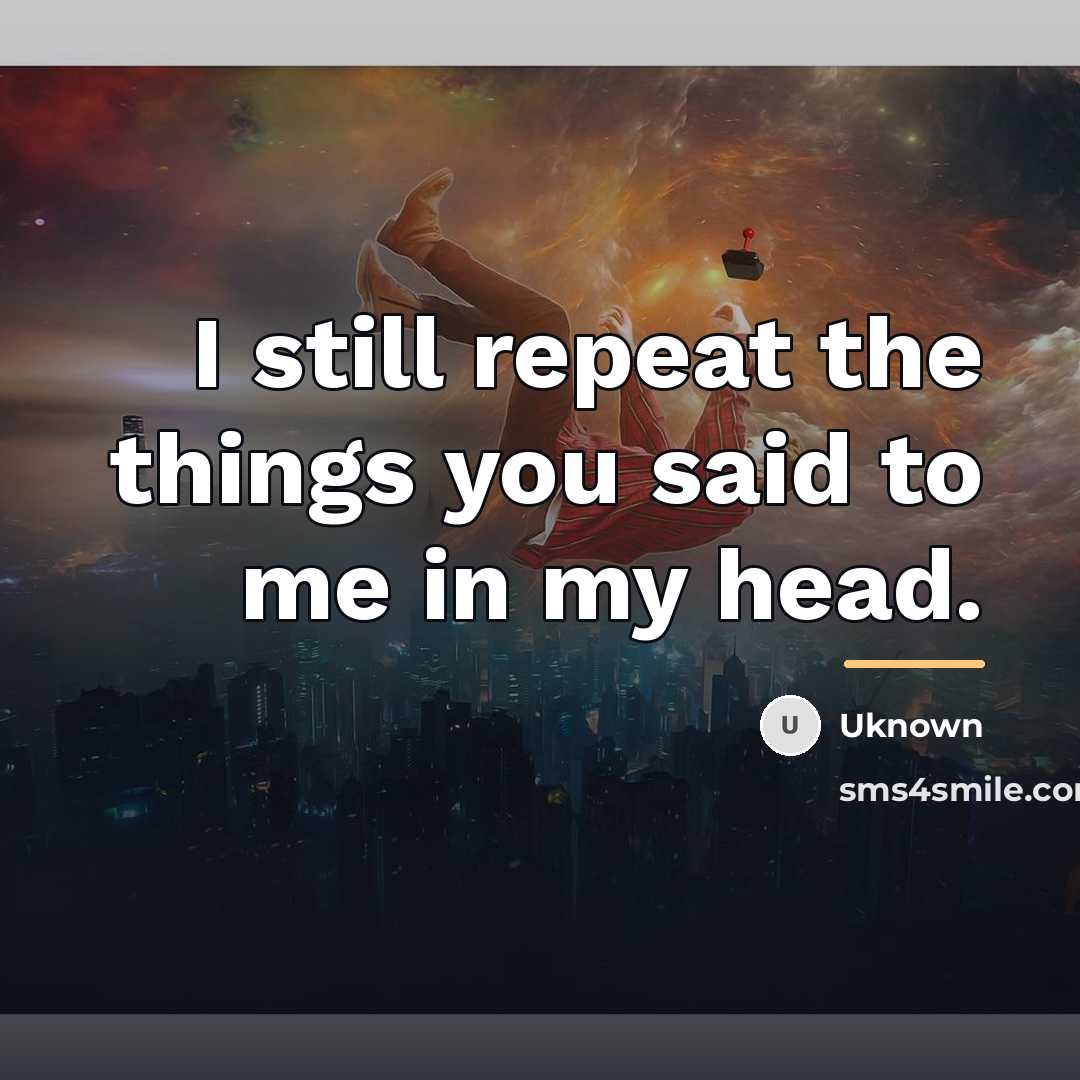 “I still repeat the things you said to me in…” quote by Uknown