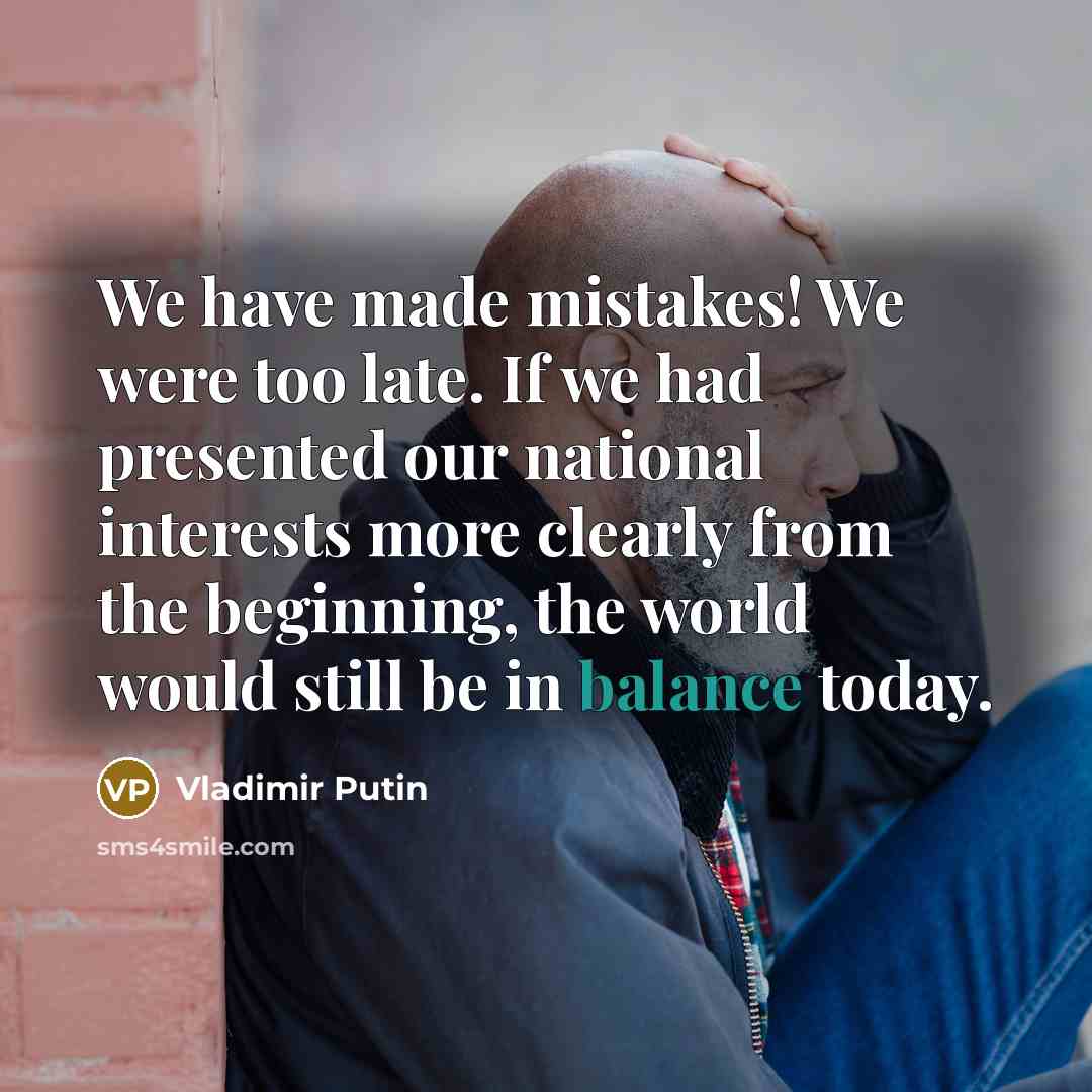 “We have made mistakes! We were too late. If we…” quote by Vladimir Putin
