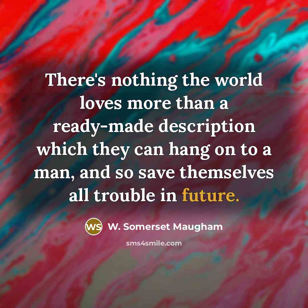 “There's nothing the world loves more than a ready-made description…” quote by W. Somerset Maugham