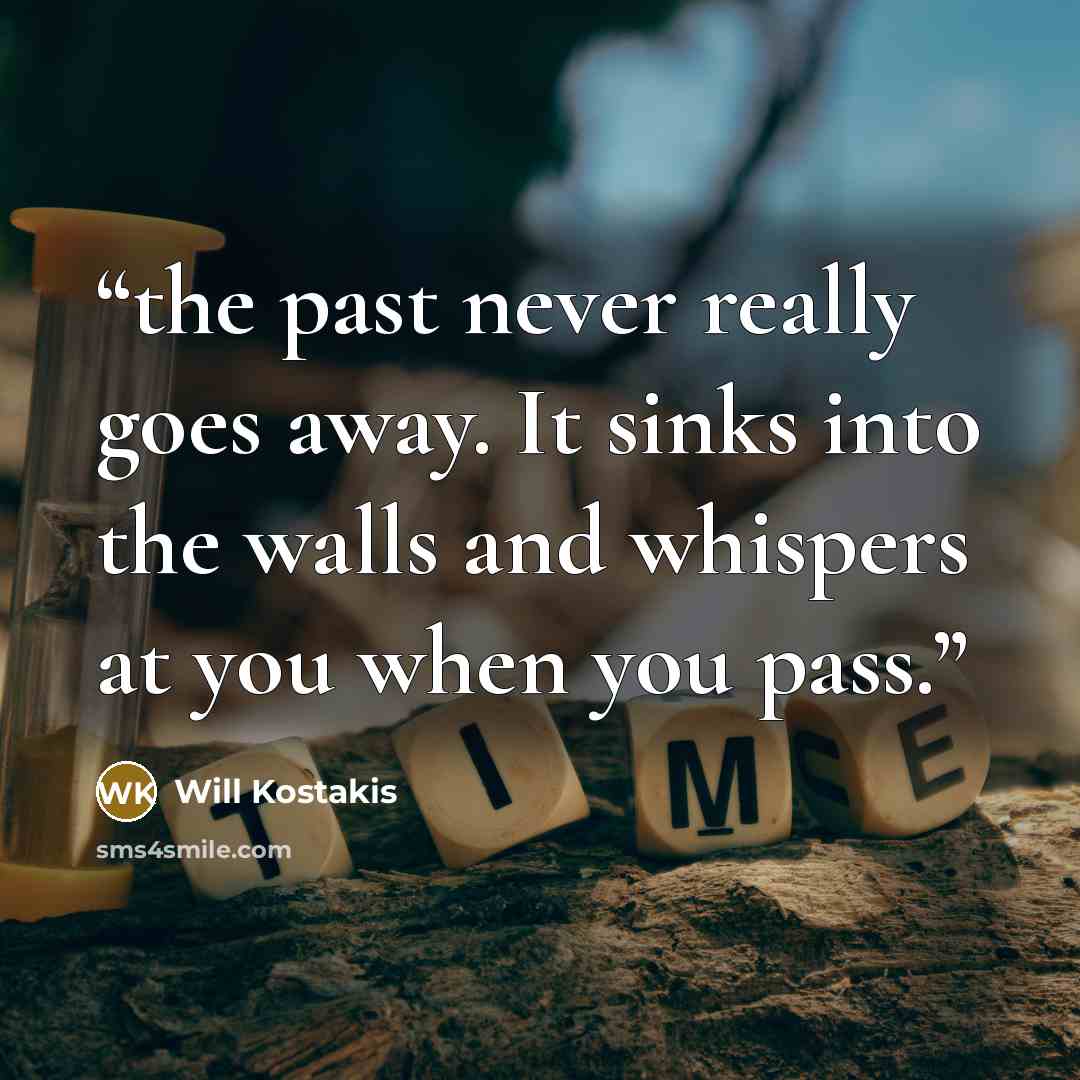 “the past never really goes away. It sinks into the walls and whispers at you when you pass.” quote by Will Kostakis