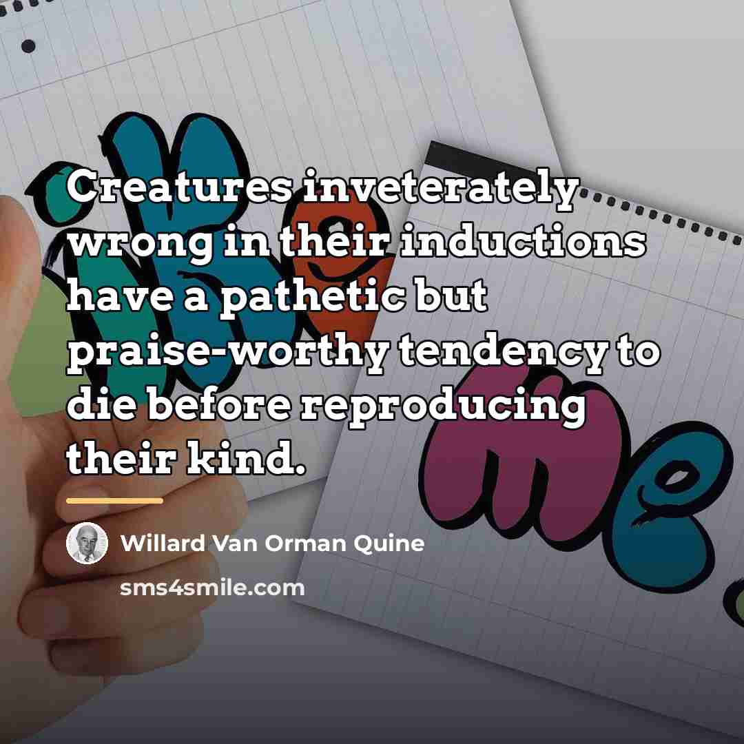 “Creatures inveterately wrong in their inductions have a pathetic but…” quote by Willard Van Orman Quine