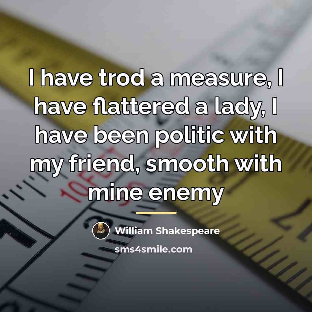 “I have trod a measure, I have flattered a lady,…” quote by William Shakespeare
