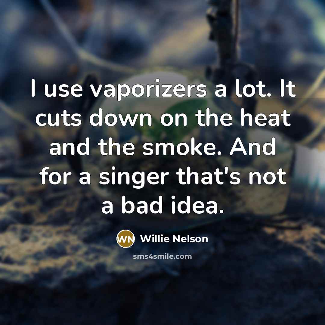 “I use vaporizers a lot. It cuts down on the…” quote by Willie Nelson