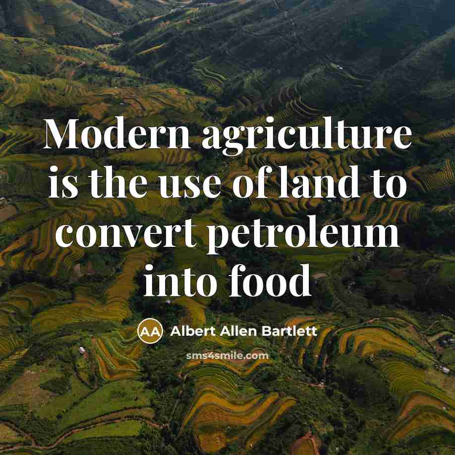“Modern agriculture is the use of land to convert petroleum…” quote by Albert Allen Bartlett