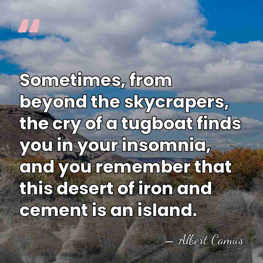 Sometimes, from beyond the skycrapers, the cry of a tugboat finds you&hellip; - Albert Camus