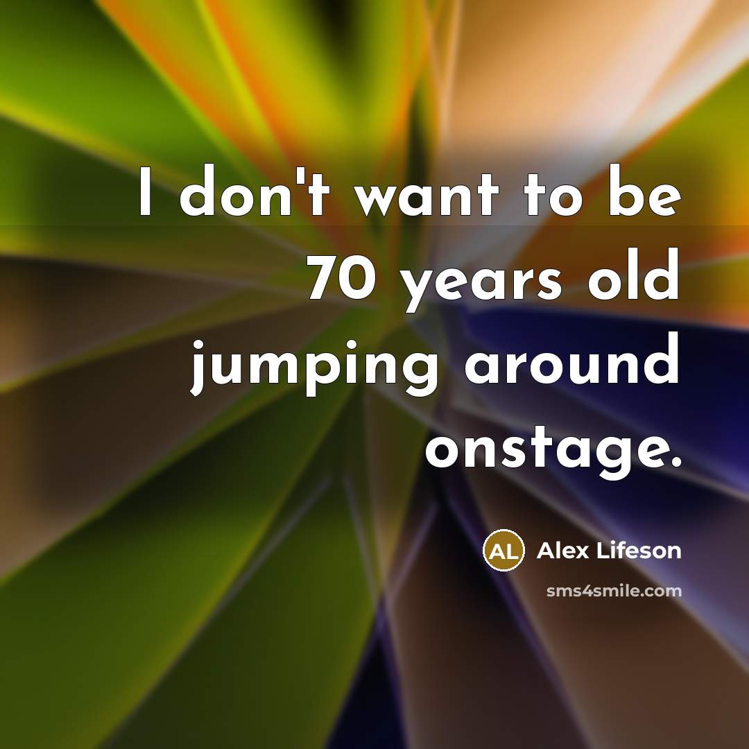 “I don't want to be 70 years old jumping around…” quote by Alex Lifeson