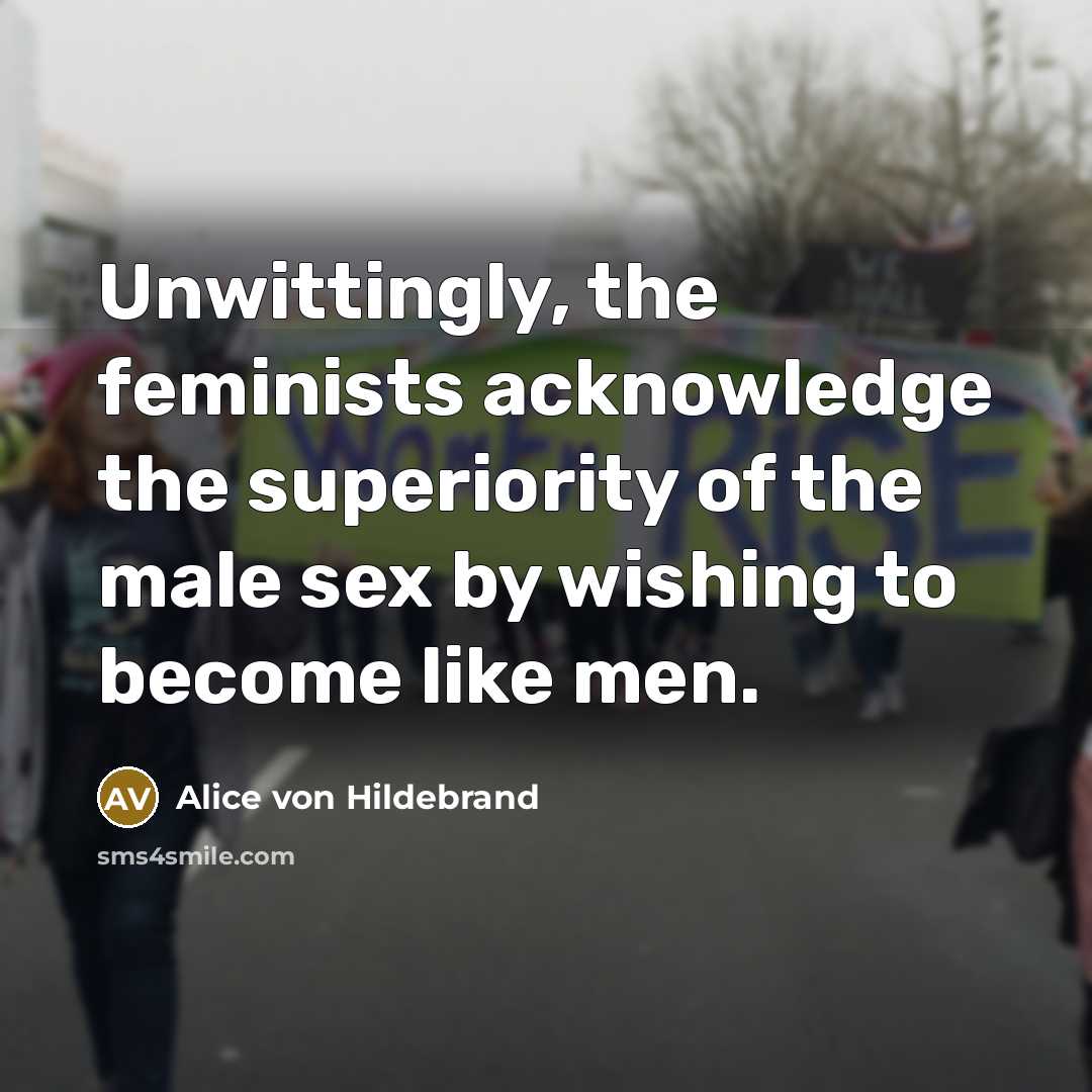 “Unwittingly, the feminists acknowledge the superiority of the male sex…” quote by Alice von Hildebrand