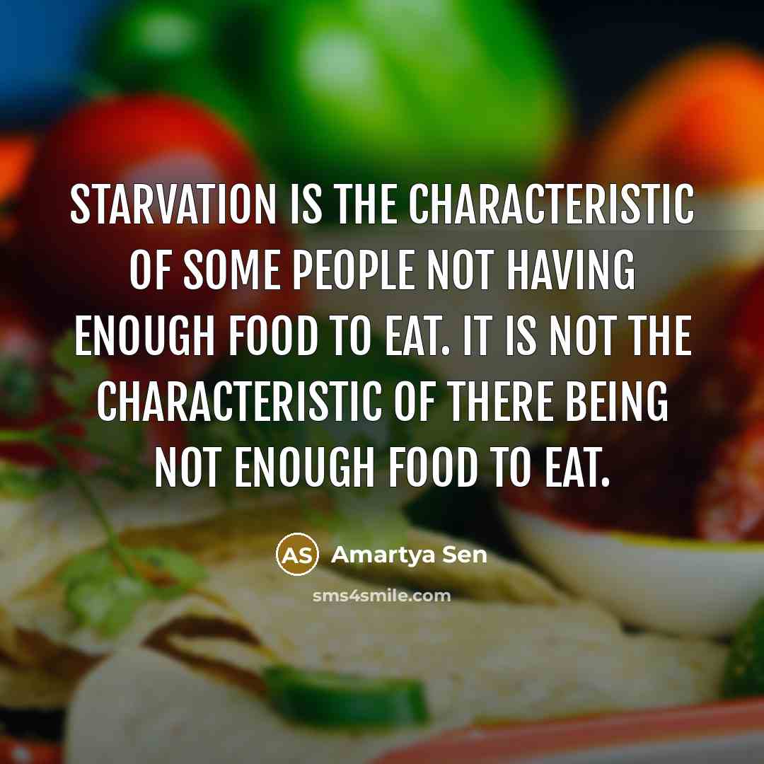 “Starvation is the characteristic of some people not having enough…” quote by Amartya Sen