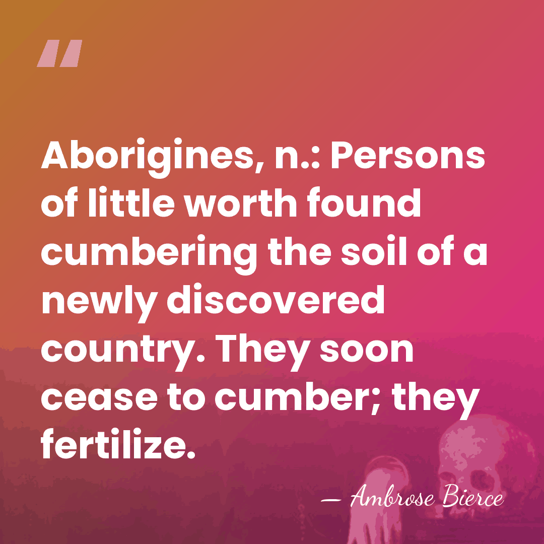 Aborigines, n.: Persons of little worth found cumbering the soil of a&hellip; - Ambrose Bierce