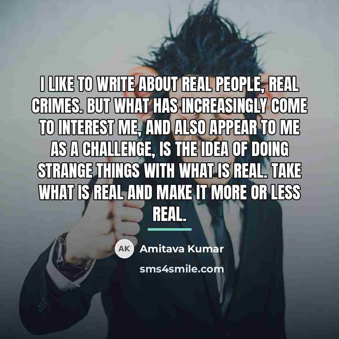 “I like to write about real people, real crimes. But…” quote by Amitava Kumar