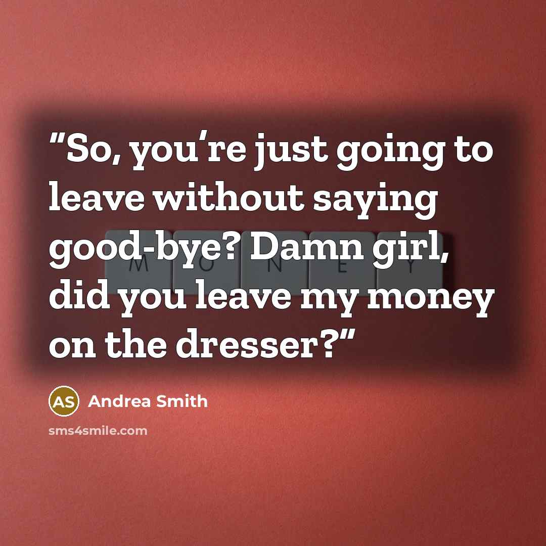 “So, you’re just going to leave without saying good-bye? Damn girl, did you leave my money on the dresser?” quote by Andrea Smith