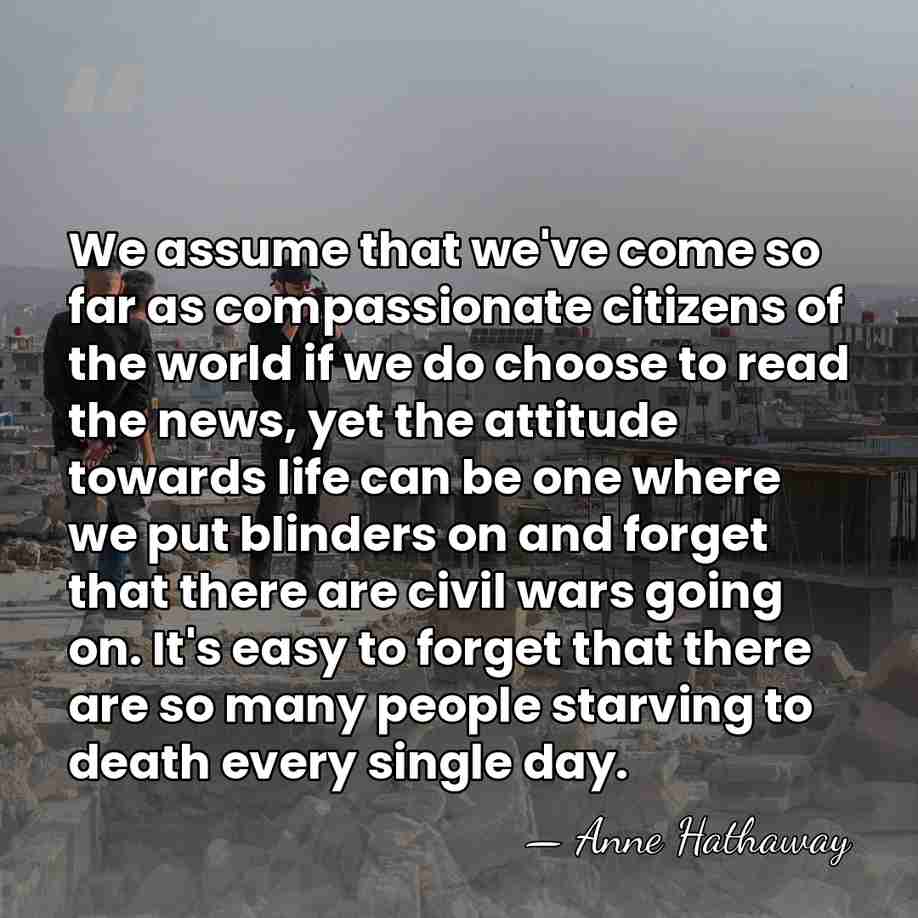 We assume that we've come so far as compassionate citizens of the&hellip; - Anne Hathaway