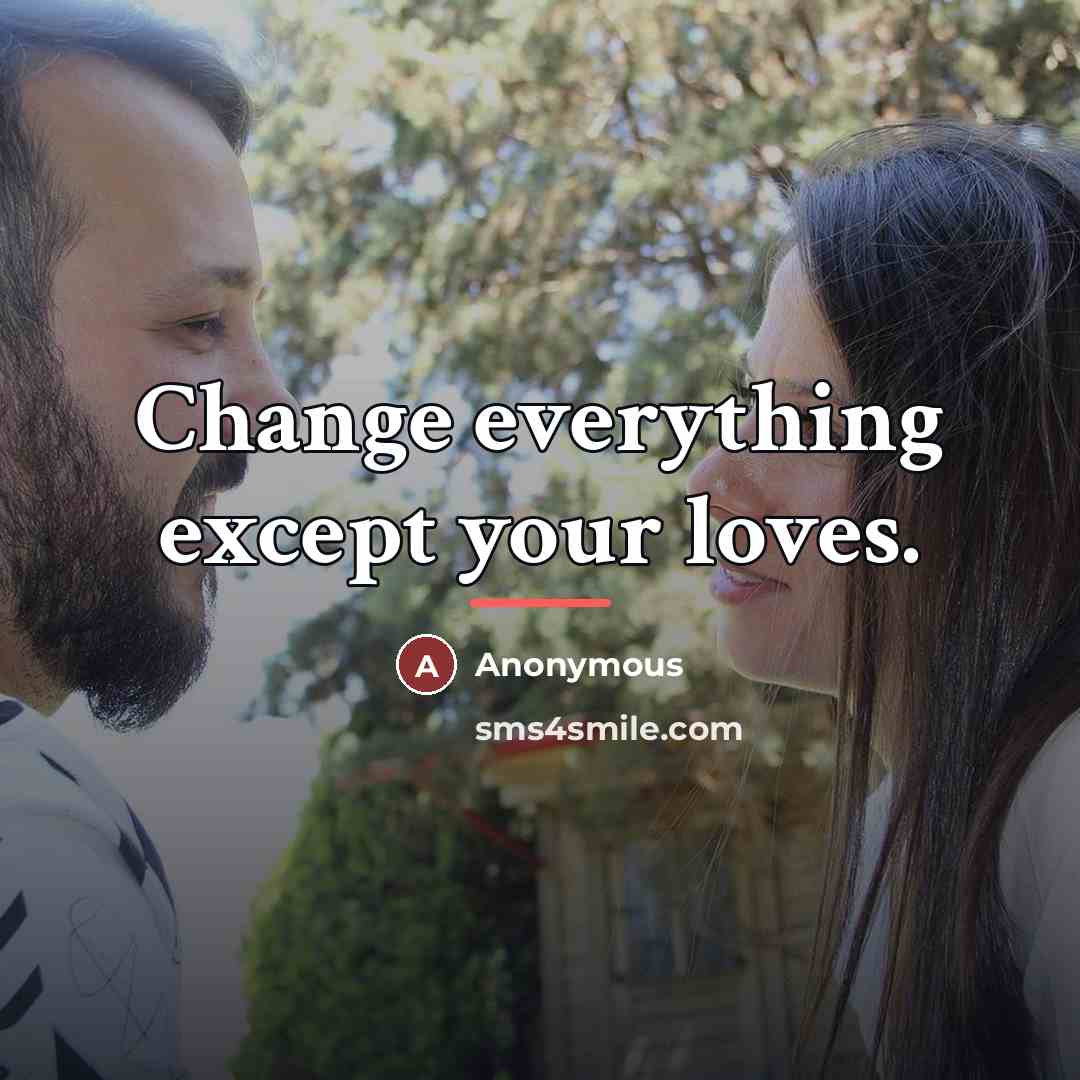 “Change everything except your loves.…” quote by Anonymous