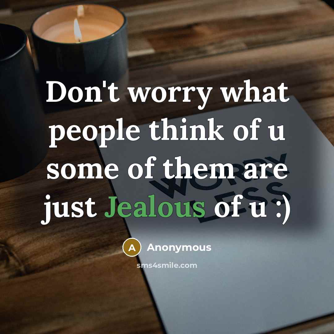 “Don't worry what people think of u some of them are just Jealous of u :)” quote by Anonymous