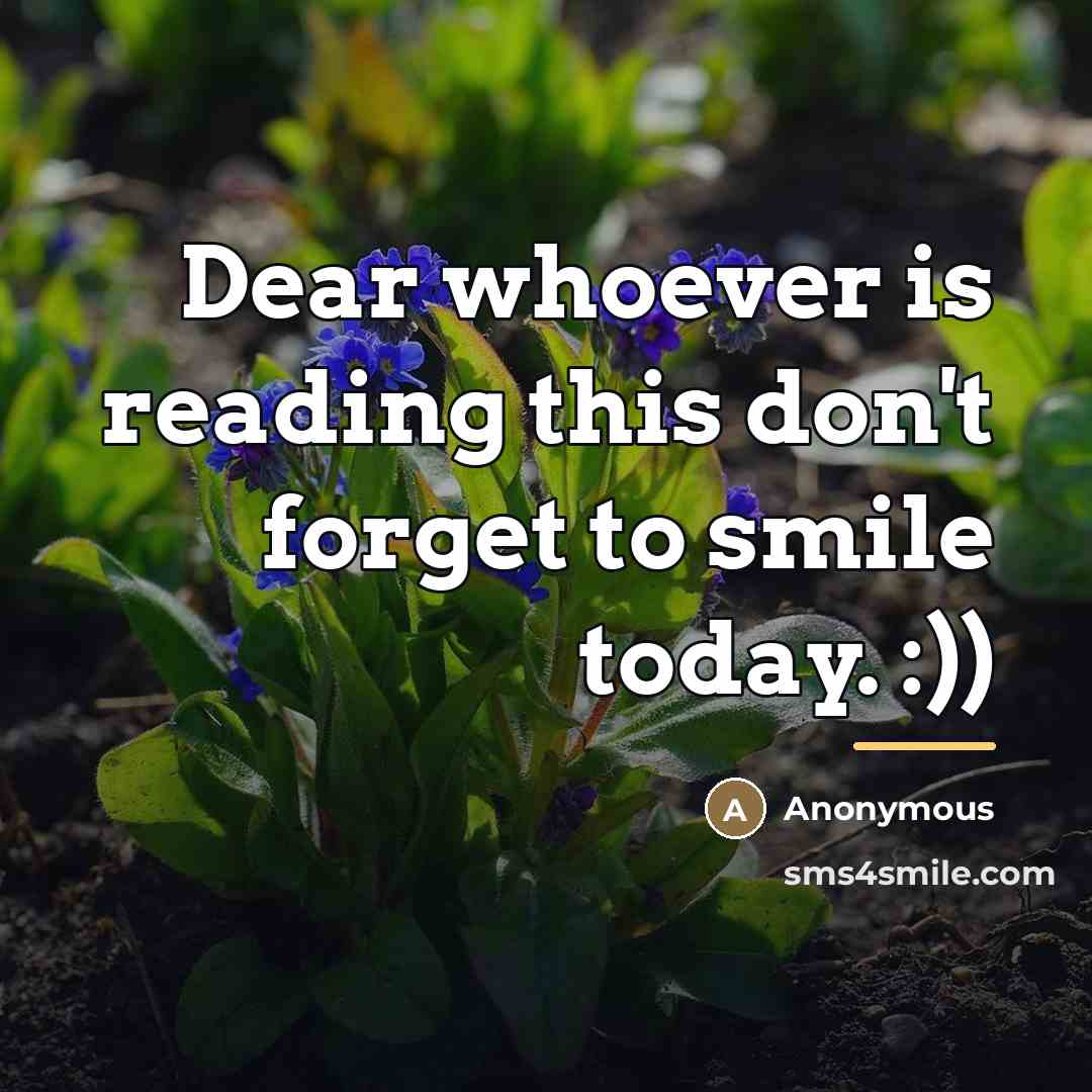 “Dear whoever is reading this don't forget to smile today.…” quote by Anonymous