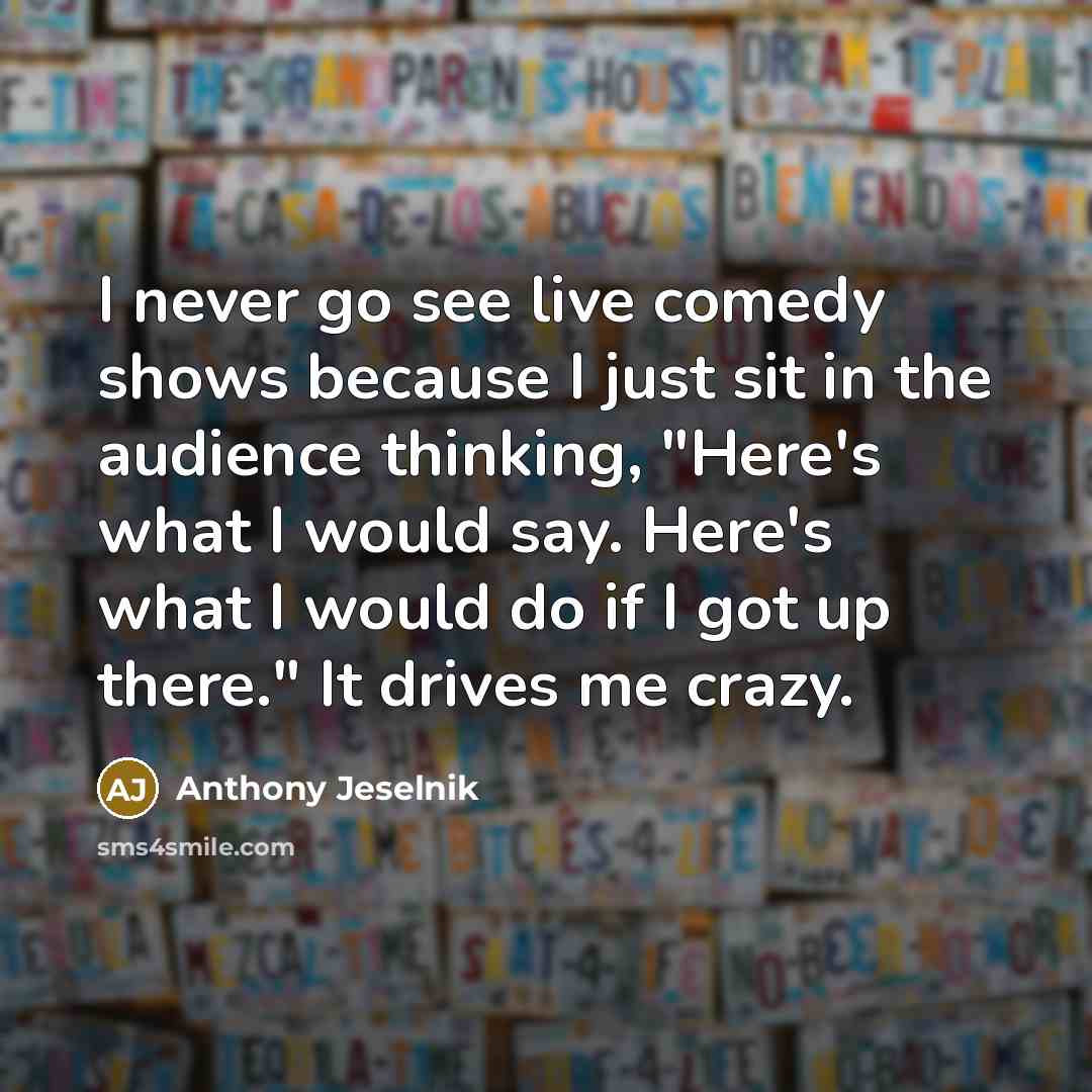 “I never go see live comedy shows because I just…” quote by Anthony Jeselnik